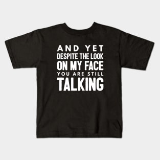 And Yet Despite The Look On My Face You Are Still Talking - Funny Sayings Kids T-Shirt